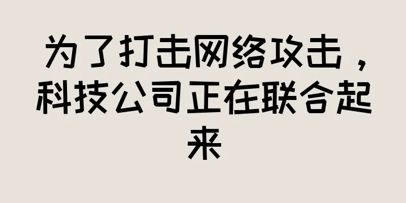 为了打击网络攻击，科技公司正在联合起来