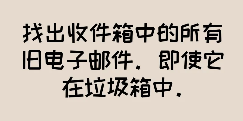 找出收件箱中的所有旧电子邮件。即使它在垃圾箱中。