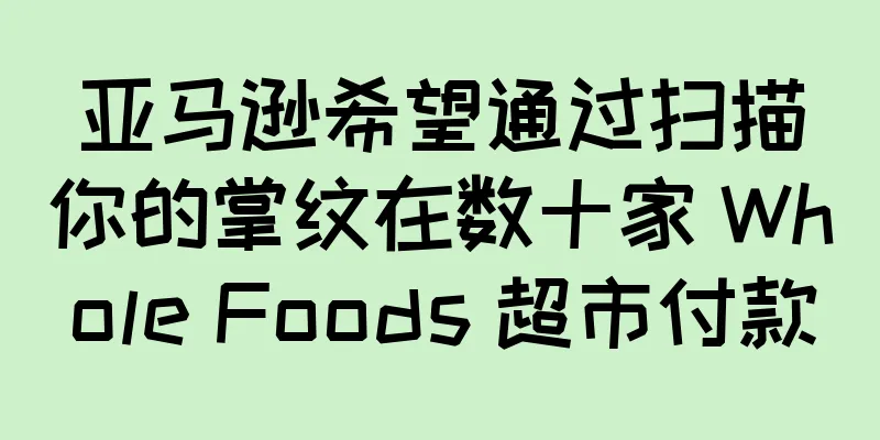 亚马逊希望通过扫描你的掌纹在数十家 Whole Foods 超市付款