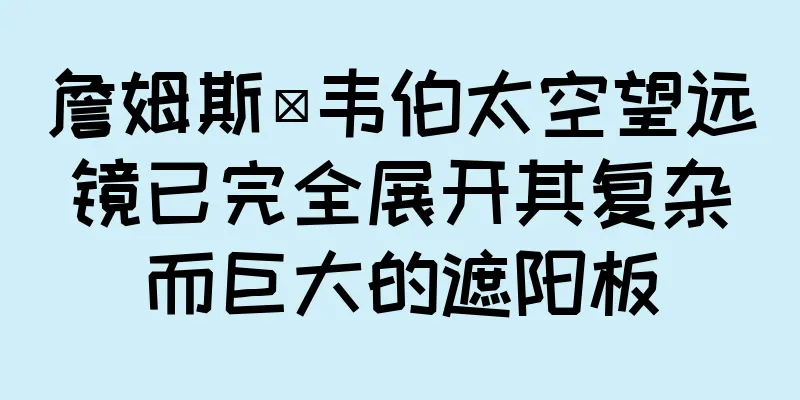 詹姆斯·韦伯太空望远镜已完全展开其复杂而巨大的遮阳板