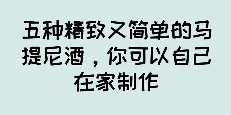 五种精致又简单的马提尼酒，你可以自己在家制作