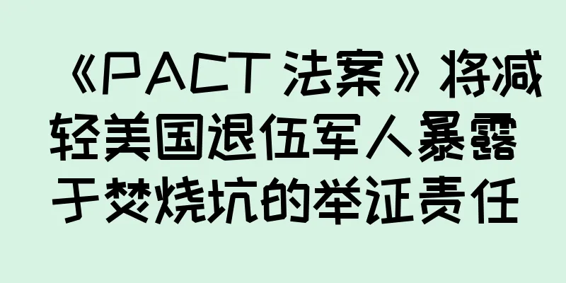 《PACT 法案》将减轻美国退伍军人暴露于焚烧坑的举证责任