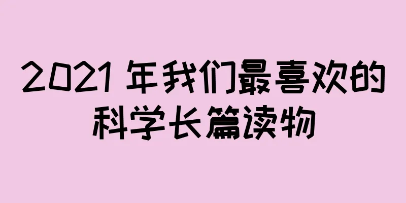 2021 年我们最喜欢的科学长篇读物