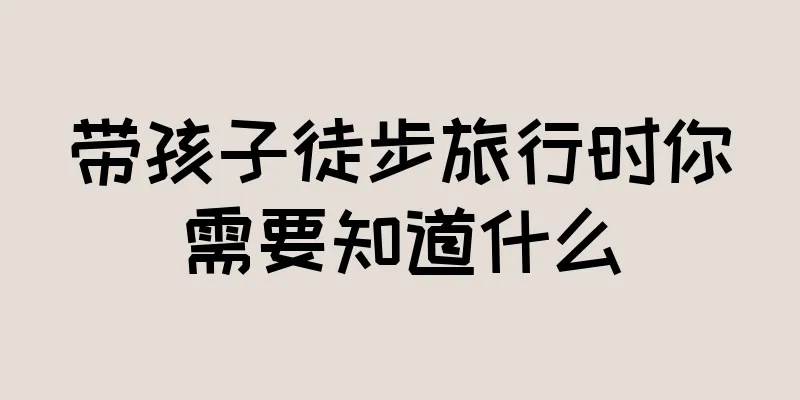 带孩子徒步旅行时你需要知道什么
