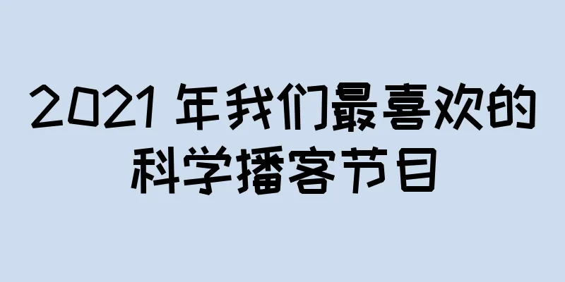 2021 年我们最喜欢的科学播客节目