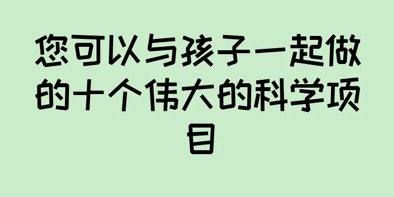 您可以与孩子一起做的十个伟大的科学项目