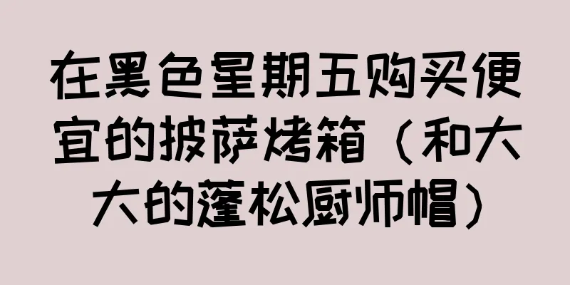 在黑色星期五购买便宜的披萨烤箱（和大大的蓬松厨师帽）