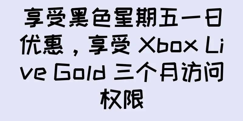 享受黑色星期五一日优惠，享受 Xbox Live Gold 三个月访问权限