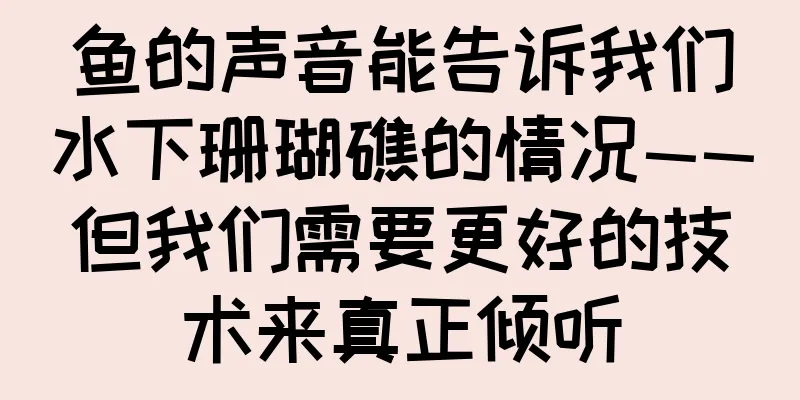 鱼的声音能告诉我们水下珊瑚礁的情况——但我们需要更好的技术来真正倾听