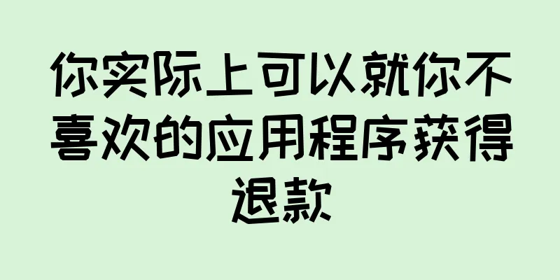 你实际上可以就你不喜欢的应用程序获得退款