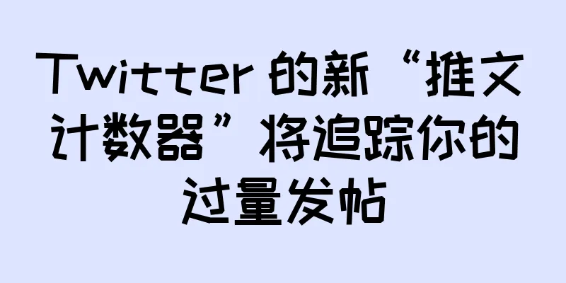 Twitter 的新“推文计数器”将追踪你的过量发帖