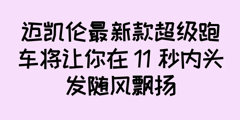 迈凯伦最新款超级跑车将让你在 11 秒内头发随风飘扬