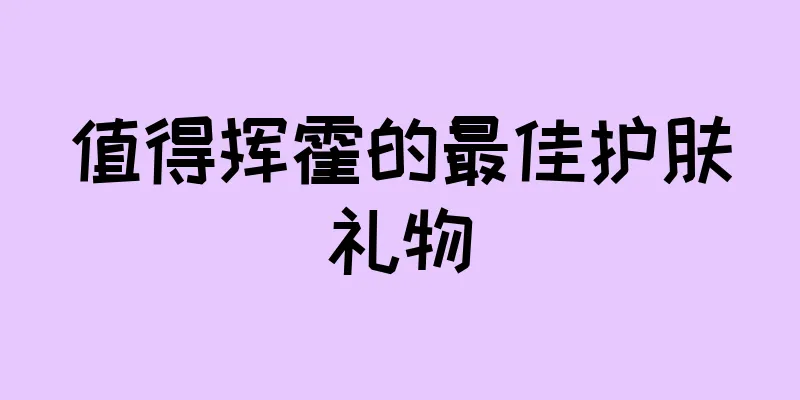 值得挥霍的最佳护肤礼物