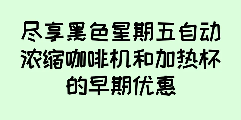 尽享黑色星期五自动浓缩咖啡机和加热杯的早期优惠