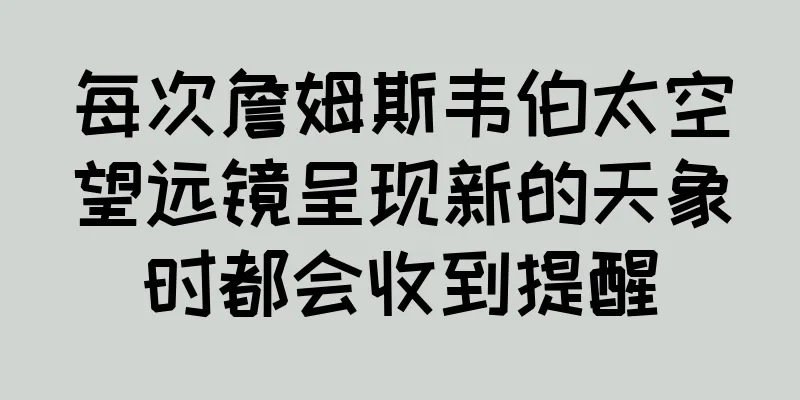 每次詹姆斯韦伯太空望远镜呈现新的天象时都会收到提醒