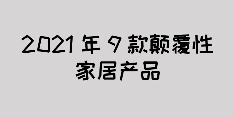 2021 年 9 款颠覆性家居产品