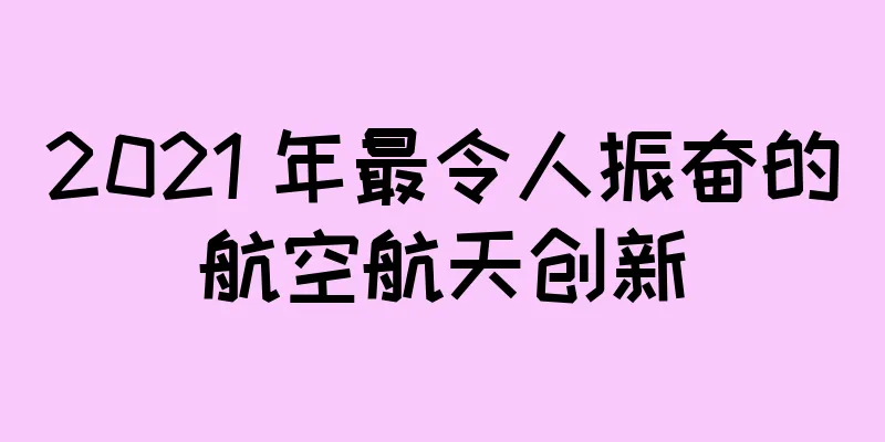 2021 年最令人振奋的航空航天创新
