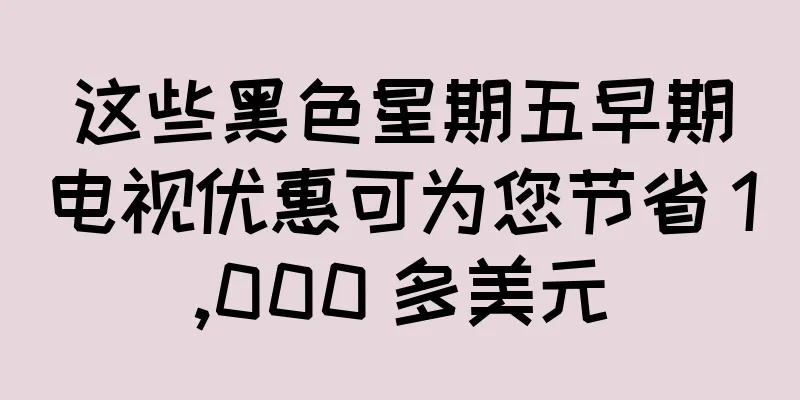 这些黑色星期五早期电视优惠可为您节省 1,000 多美元