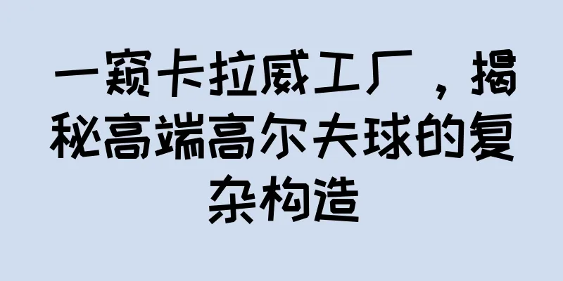 一窥卡拉威工厂，揭秘高端高尔夫球的复杂构造