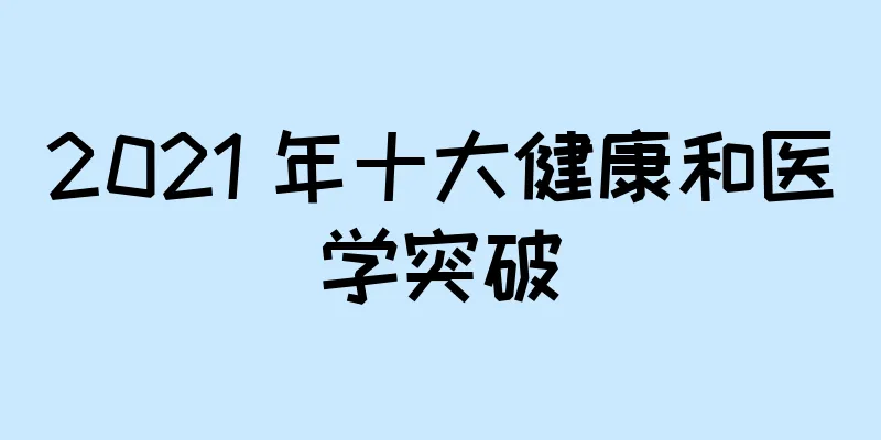 2021 年十大健康和医学突破