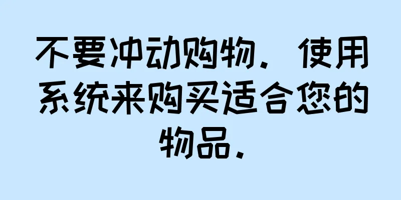 不要冲动购物。使用系统来购买适合您的物品。