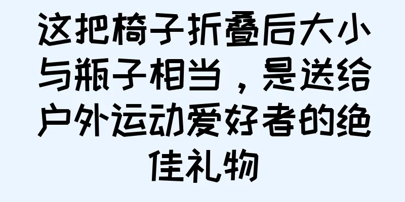 这把椅子折叠后大小与瓶子相当，是送给户外运动爱好者的绝佳礼物