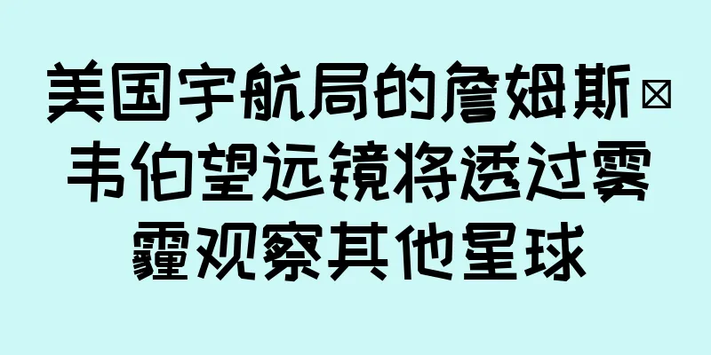 美国宇航局的詹姆斯·韦伯望远镜将透过雾霾观察其他星球