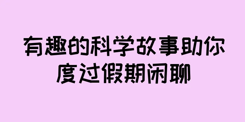 有趣的科学故事助你度过假期闲聊