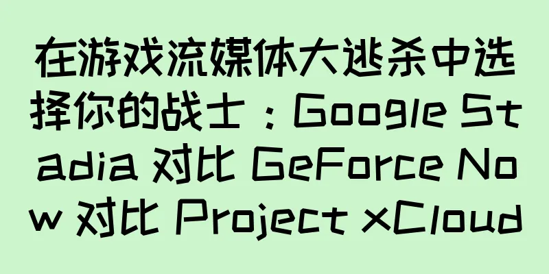 在游戏流媒体大逃杀中选择你的战士：Google Stadia 对比 GeForce Now 对比 Project xCloud