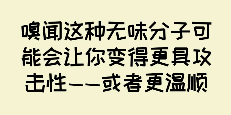 嗅闻这种无味分子可能会让你变得更具攻击性——或者更温顺