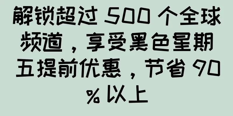 解锁超过 500 个全球频道，享受黑色星期五提前优惠，节省 90% 以上
