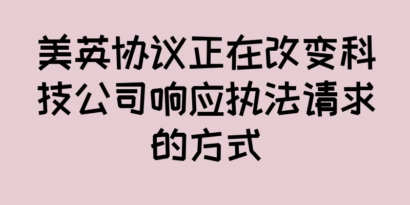 美英协议正在改变科技公司响应执法请求的方式