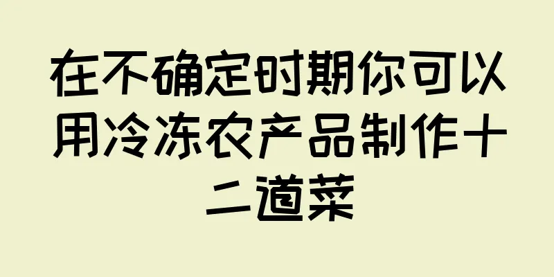 在不确定时期你可以用冷冻农产品制作十二道菜
