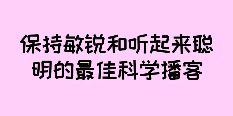 保持敏锐和听起来聪明的最佳科学播客