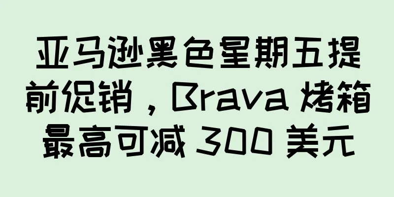 亚马逊黑色星期五提前促销，Brava 烤箱最高可减 300 美元