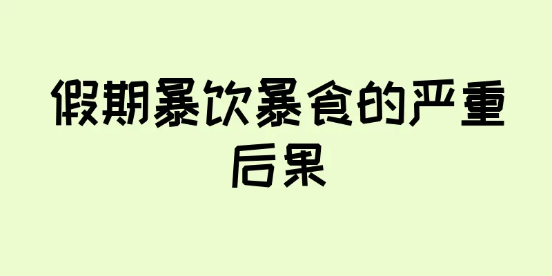 假期暴饮暴食的严重后果