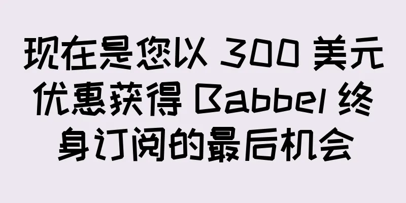 现在是您以 300 美元优惠获得 Babbel 终身订阅的最后机会