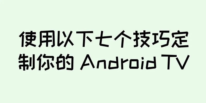使用以下七个技巧定制你的 Android TV