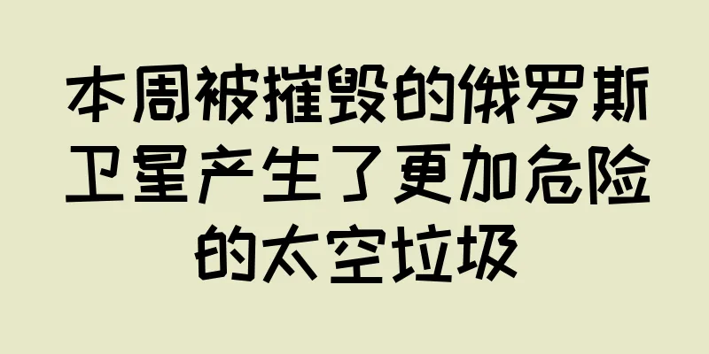 本周被摧毁的俄罗斯卫星产生了更加危险的太空垃圾