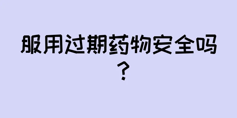 服用过期药物安全吗？
