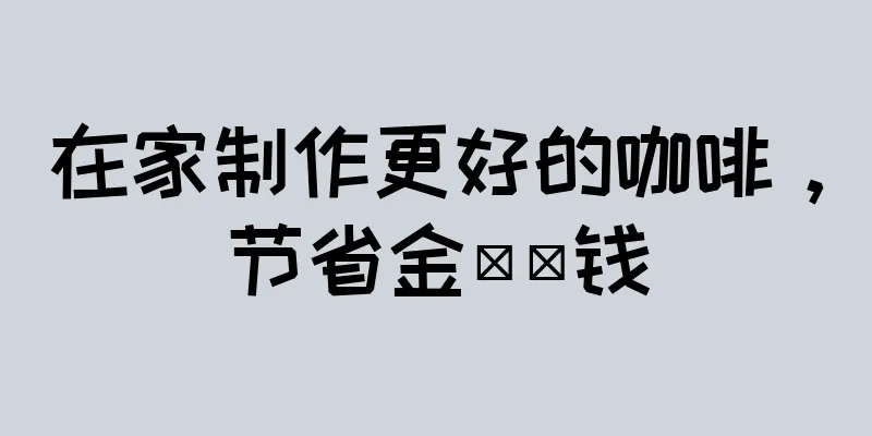 在家制作更好的咖啡，节省金​​钱