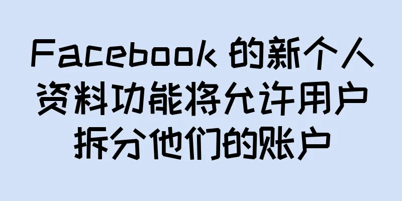 Facebook 的新个人资料功能将允许用户拆分他们的账户