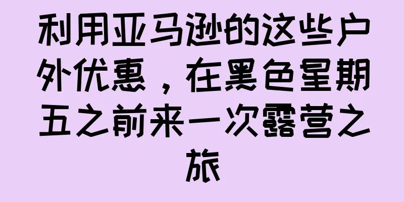 利用亚马逊的这些户外优惠，在黑色星期五之前来一次露营之旅