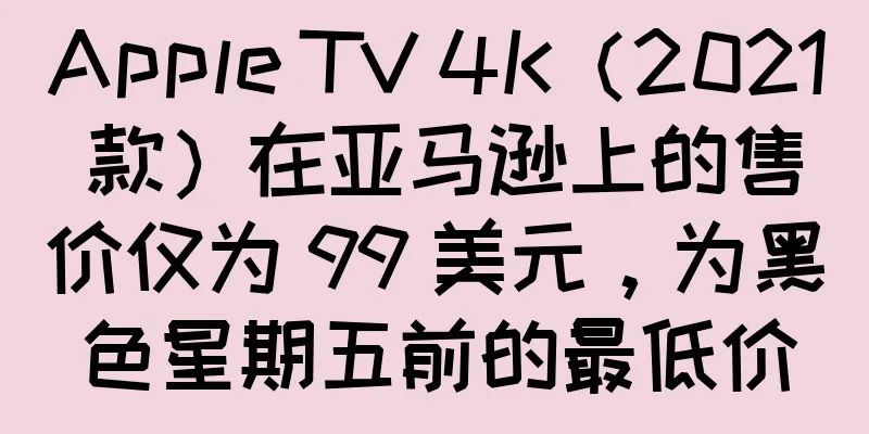 Apple TV 4K（2021 款）在亚马逊上的售价仅为 99 美元，为黑色星期五前的最低价