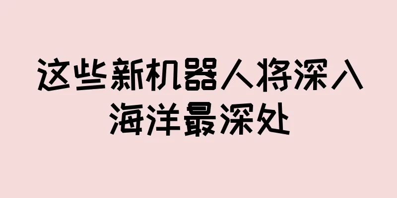 这些新机器人将深入海洋最深处