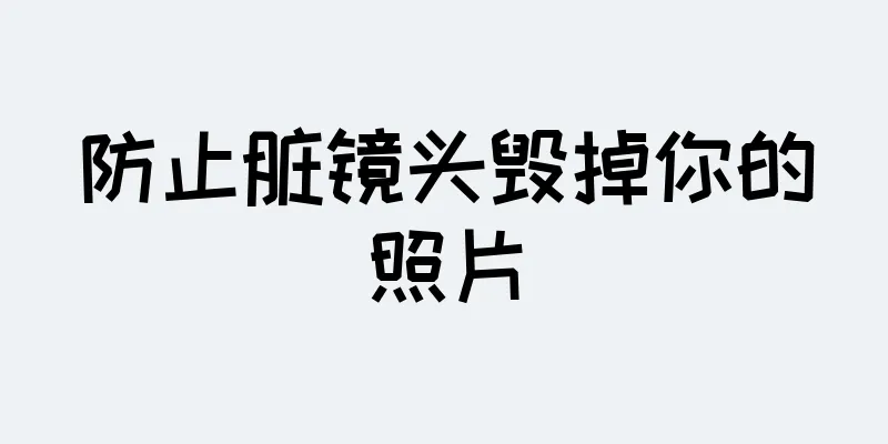 防止脏镜头毁掉你的照片