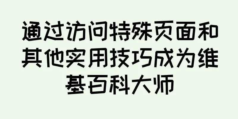 通过访问特殊页面和其他实用技巧成为维基百科大师