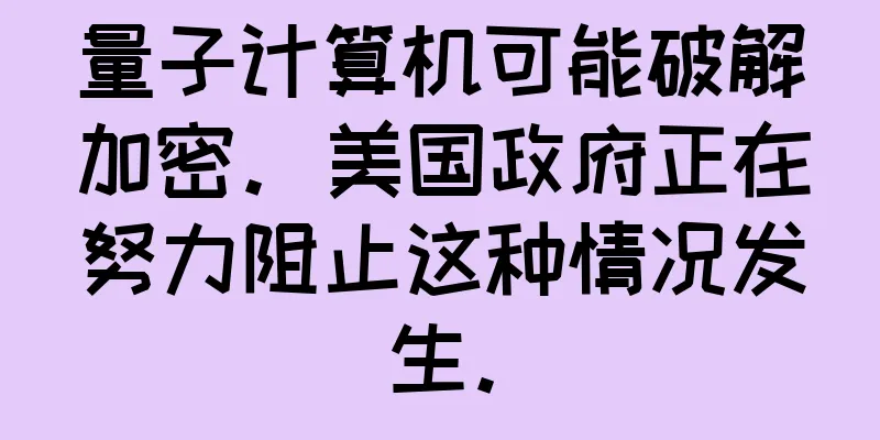 量子计算机可能破解加密。美国政府正在努力阻止这种情况发生。