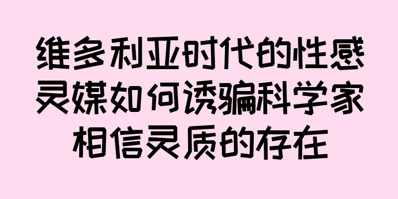维多利亚时代的性感灵媒如何诱骗科学家相信灵质的存在