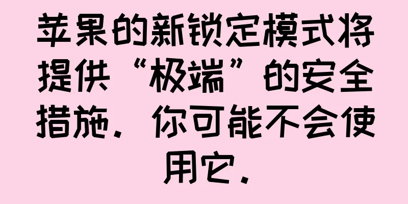 苹果的新锁定模式将提供“极端”的安全措施。你可能不会使用它。